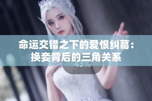 命运交错之下的爱恨纠葛：换妾背后的三角关系