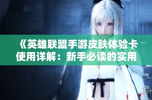 《英雄联盟手游皮肤体验卡使用详解：新手必读的实用指南》