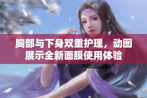 胸部与下身双重护理，动图展示全新面膜使用体验