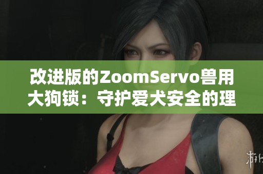 改进版的ZoomServo兽用大狗锁：守护爱犬安全的理想选择