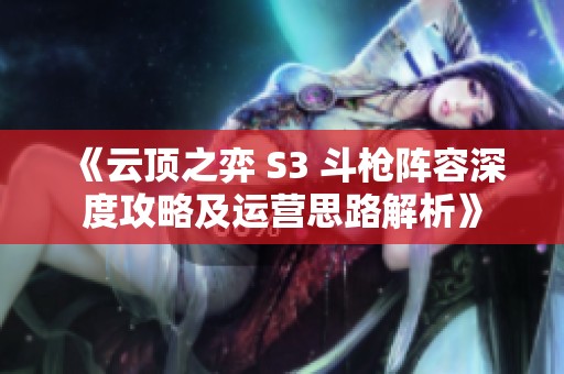 《云顶之弈 S3 斗枪阵容深度攻略及运营思路解析》