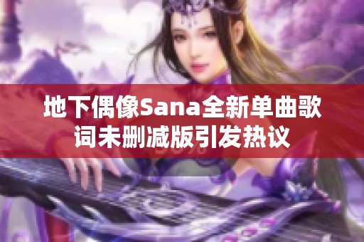 地下偶像Sana全新单曲歌词未删减版引发热议