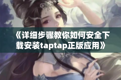 《详细步骤教你如何安全下载安装taptap正版应用》