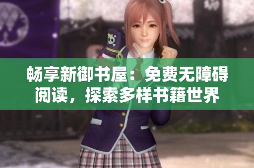 畅享新御书屋：免费无障碍阅读，探索多样书籍世界