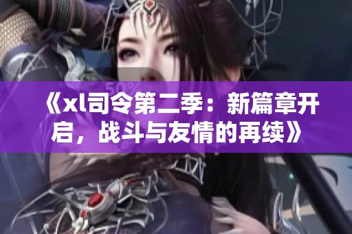 《xl司令第二季：新篇章开启，战斗与友情的再续》