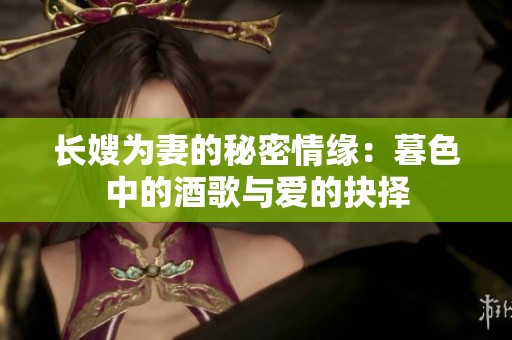 长嫂为妻的秘密情缘：暮色中的酒歌与爱的抉择