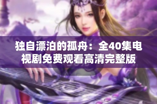 独自漂泊的孤舟：全40集电视剧免费观看高清完整版