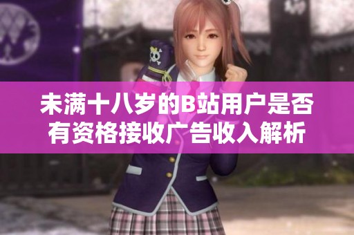 未满十八岁的B站用户是否有资格接收广告收入解析