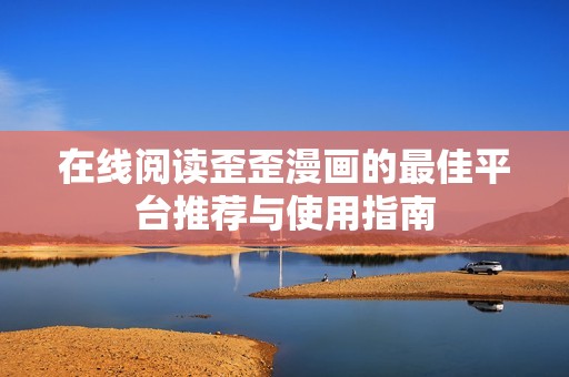 在线阅读歪歪漫画的最佳平台推荐与使用指南