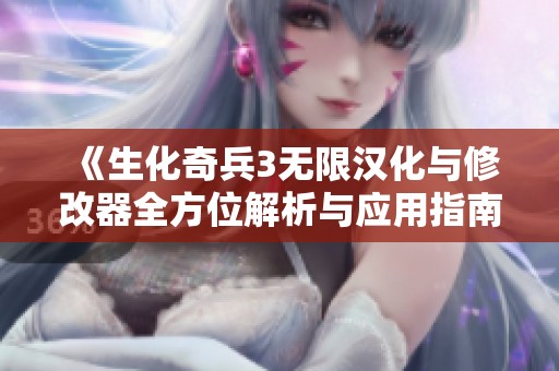 《生化奇兵3无限汉化与修改器全方位解析与应用指南》