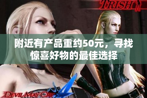 附近有产品重约50元，寻找惊喜好物的最佳选择