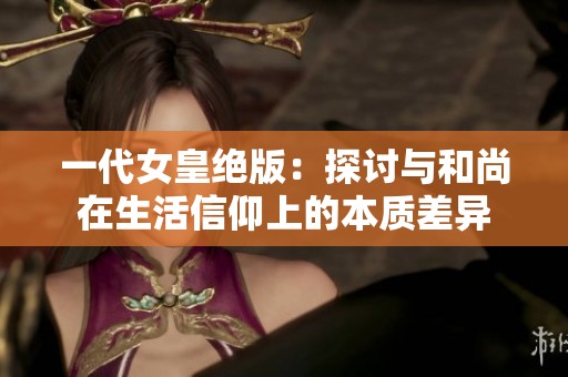 一代女皇绝版：探讨与和尚在生活信仰上的本质差异