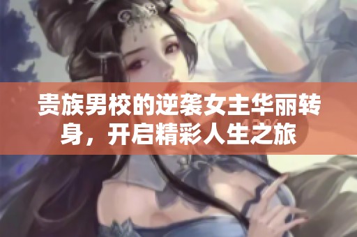 贵族男校的逆袭女主华丽转身，开启精彩人生之旅