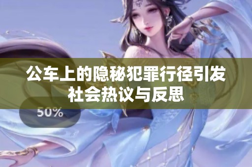 公车上的隐秘犯罪行径引发社会热议与反思
