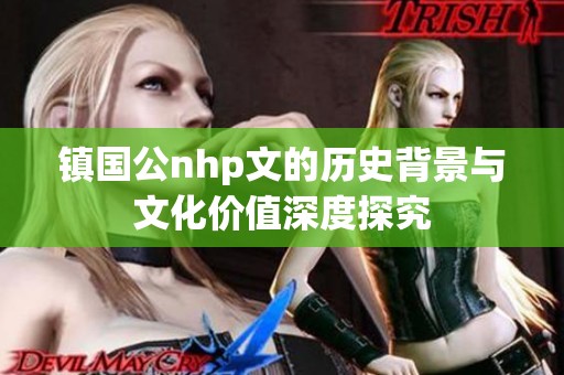 镇国公nhp文的历史背景与文化价值深度探究