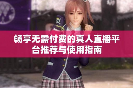 畅享无需付费的真人直播平台推荐与使用指南