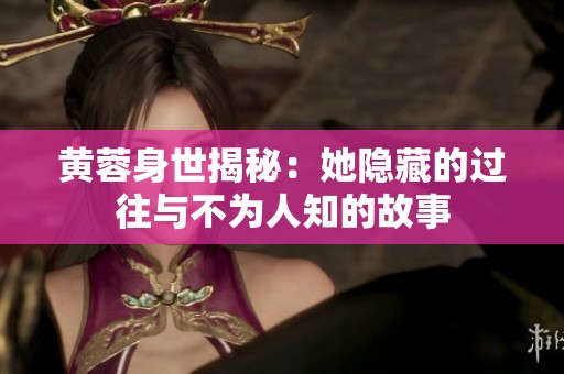 黄蓉身世揭秘：她隐藏的过往与不为人知的故事