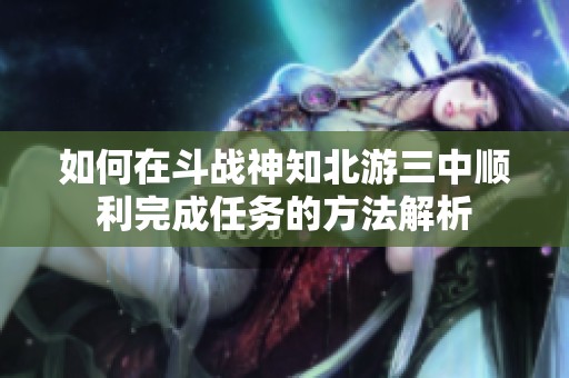 如何在斗战神知北游三中顺利完成任务的方法解析