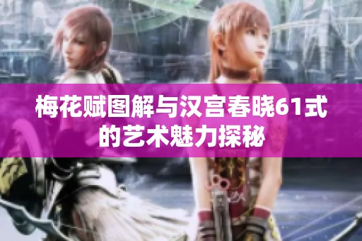 梅花赋图解与汉宫春晓61式的艺术魅力探秘