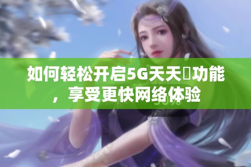 如何轻松开启5G天天奭功能，享受更快网络体验