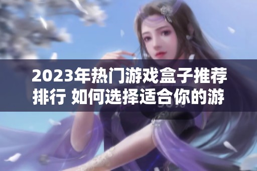 2023年热门游戏盒子推荐排行 如何选择适合你的游戏盒子