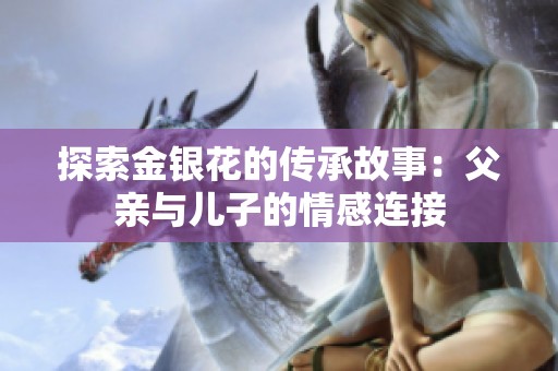 探索金银花的传承故事：父亲与儿子的情感连接