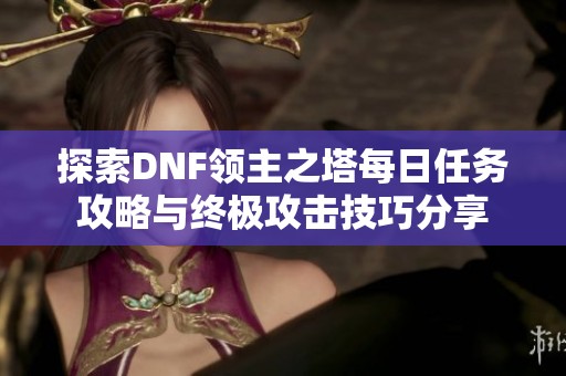 探索DNF领主之塔每日任务攻略与终极攻击技巧分享