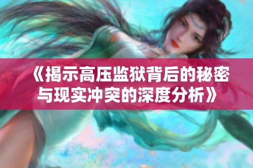 《揭示高压监狱背后的秘密与现实冲突的深度分析》