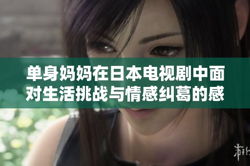 单身妈妈在日本电视剧中面对生活挑战与情感纠葛的感人故事