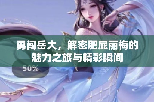 勇闯岳大，解密肥屁丽梅的魅力之旅与精彩瞬间