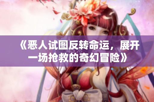《恶人试图反转命运，展开一场抢救的奇幻冒险》