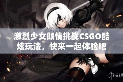 激烈少女倾情挑战CSGO酷炫玩法，快来一起体验吧