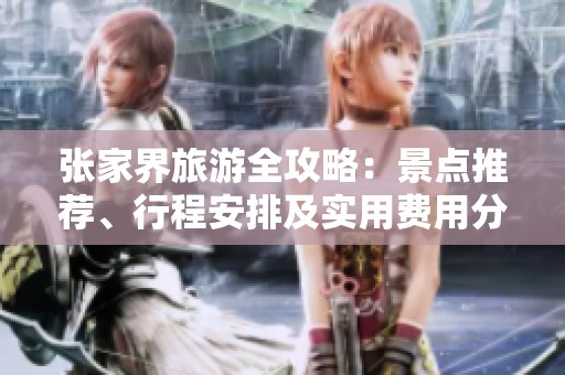 张家界旅游全攻略：景点推荐、行程安排及实用费用分享