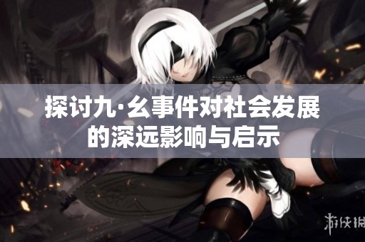 探讨九·幺事件对社会发展的深远影响与启示