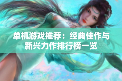单机游戏推荐：经典佳作与新兴力作排行榜一览