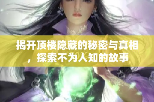 揭开顶楼隐藏的秘密与真相，探索不为人知的故事