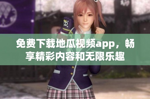免费下载地瓜视频app，畅享精彩内容和无限乐趣