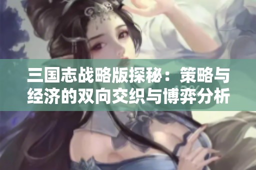三国志战略版探秘：策略与经济的双向交织与博弈分析