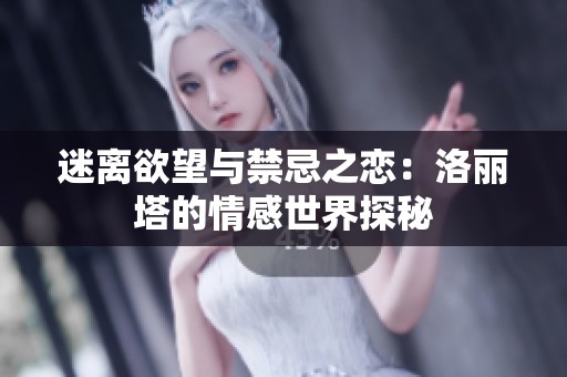 迷离欲望与禁忌之恋：洛丽塔的情感世界探秘
