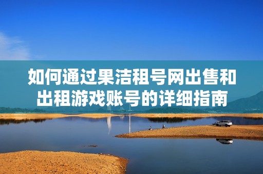 如何通过果洁租号网出售和出租游戏账号的详细指南