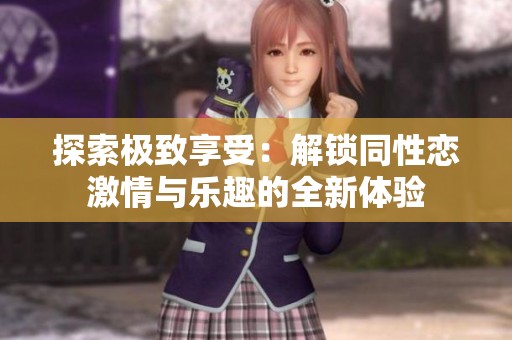 探索极致享受：解锁同性恋激情与乐趣的全新体验