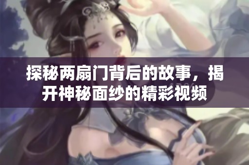 探秘两扇门背后的故事，揭开神秘面纱的精彩视频