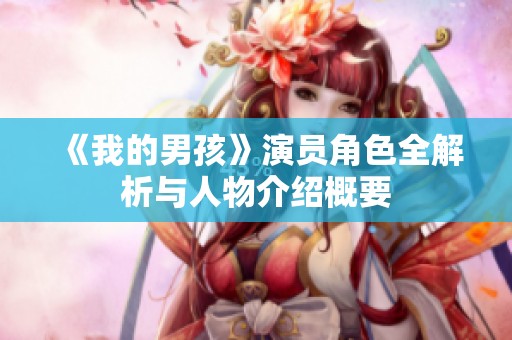 《我的男孩》演员角色全解析与人物介绍概要