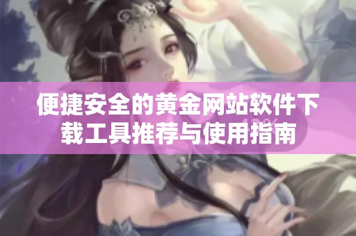 便捷安全的黄金网站软件下载工具推荐与使用指南