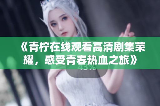《青柠在线观看高清剧集荣耀，感受青春热血之旅》