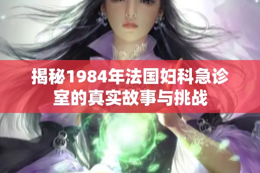 揭秘1984年法国妇科急诊室的真实故事与挑战