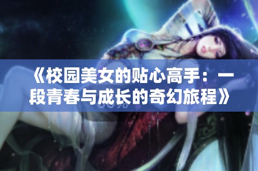 《校园美女的贴心高手：一段青春与成长的奇幻旅程》