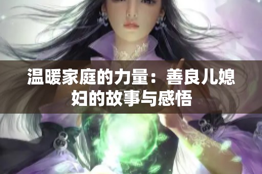 温暖家庭的力量：善良儿媳妇的故事与感悟