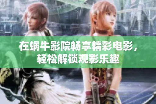 在蜗牛影院畅享精彩电影，轻松解锁观影乐趣