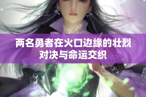 两名勇者在火口边缘的壮烈对决与命运交织